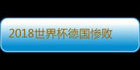 2018世界杯德国惨败 